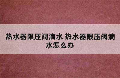 热水器限压阀滴水 热水器限压阀滴水怎么办